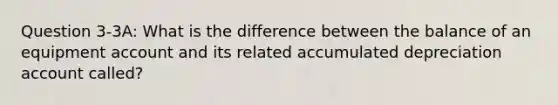 Question 3-3A: What is the difference between the balance of an equipment account and its related accumulated depreciation account called?