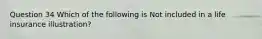 Question 34 Which of the following is Not included in a life insurance illustration?