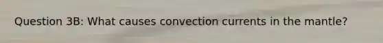 Question 3B: What causes convection currents in the mantle?