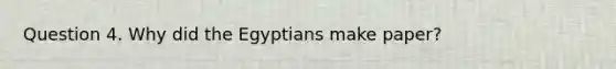 Question 4. Why did the Egyptians make paper?