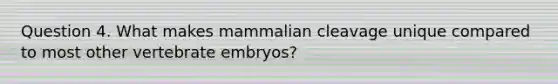 Question 4. What makes mammalian cleavage unique compared to most other vertebrate embryos?