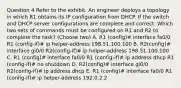 Question 4 Refer to the exhibit. An engineer deploys a topology in which R1 obtains its IP configuration from DHCP. If the switch and DHCP server configurations are complete and correct. Which two sets of commands must be configured on R1 and R2 to complete the task? (Choose two) A. R1 (config)# interface fa0/0 R1 (config-if)# ip helper-address 198.51.100.100 B. R2(config)# interface gi0/0 R2(config-if)# ip helper-address 198.51.100.100 C. R1 (config)# interface fa0/0 R1 (config-if)# ip address dhcp R1 (config-if)# no shutdown D. R2(config)# interface gi0/0 R2(config-if)# ip address dhcp E. R1 (config)# interface fa0/0 R1 (config-if)# ip helper-address 192.0.2.2