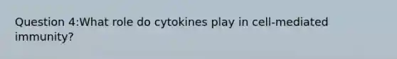 Question 4:What role do cytokines play in cell-mediated immunity?