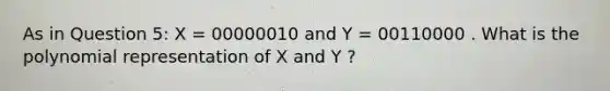 As in Question 5: X = 00000010 and Y = 00110000 . What is the polynomial representation of X and Y ?