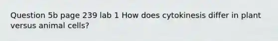 Question 5b page 239 lab 1 How does cytokinesis differ in plant versus animal cells?