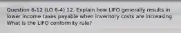 Question 6-12 (LO 6-4) 12. Explain how LIFO generally results in lower income taxes payable when inventory costs are increasing. What is the LIFO conformity rule?