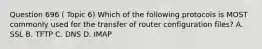 Question 696 ( Topic 6) Which of the following protocols is MOST commonly used for the transfer of router configuration files? A. SSL B. TFTP C. DNS D. IMAP