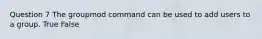 Question 7 The groupmod command can be used to add users to a group. True False