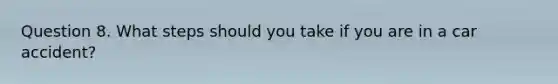 Question 8. What steps should you take if you are in a car accident?