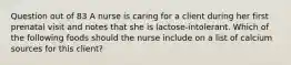 Question out of 83 A nurse is caring for a client during her first prenatal visit and notes that she is lactose-intolerant. Which of the following foods should the nurse include on a list of calcium sources for this client?