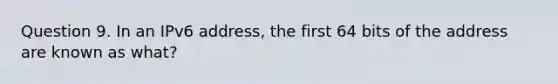 Question 9. In an IPv6 address, the first 64 bits of the address are known as what?