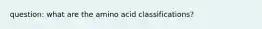 question: what are the amino acid classifications?