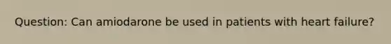 Question: Can amiodarone be used in patients with heart failure?