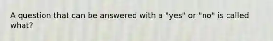 A question that can be answered with a "yes" or "no" is called what?