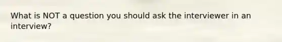 What is NOT a question you should ask the interviewer in an interview?