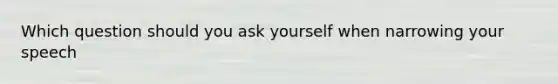 Which question should you ask yourself when narrowing your speech