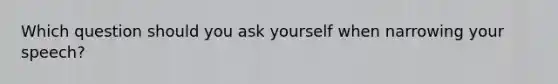 Which question should you ask yourself when narrowing your speech?