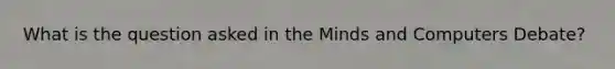 What is the question asked in the Minds and Computers Debate?