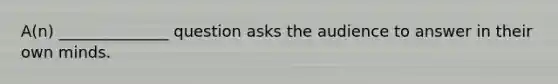 A(n) ______________ question asks the audience to answer in their own minds.