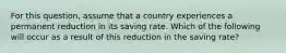 For this question, assume that a country experiences a permanent reduction in its saving rate. Which of the following will occur as a result of this reduction in the saving rate?