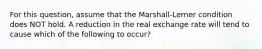 For this question, assume that the Marshall-Lerner condition does NOT hold. A reduction in the real exchange rate will tend to cause which of the following to occur?