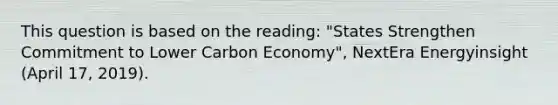 This question is based on the reading: "States Strengthen Commitment to Lower Carbon Economy", NextEra Energyinsight (April 17, 2019).