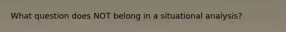 What question does NOT belong in a situational analysis?