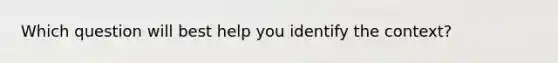 Which question will best help you identify the context?