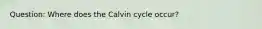 Question: Where does the Calvin cycle occur?