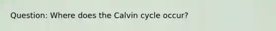 Question: Where does the Calvin cycle occur?