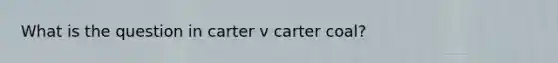 What is the question in carter v carter coal?