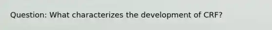 Question: What characterizes the development of CRF?