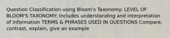 Question Classification using Bloom's Taxonomy: LEVEL OF BLOOM'S TAXONOMY: Includes understanding and interpretation of information TERMS & PHRASES USED IN QUESTIONS Compare, contrast, explain, give an example