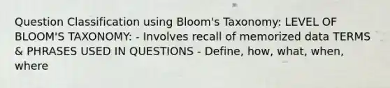 Question Classification using Bloom's Taxonomy: LEVEL OF BLOOM'S TAXONOMY: - Involves recall of memorized data TERMS & PHRASES USED IN QUESTIONS - Define, how, what, when, where