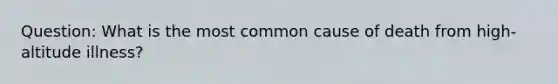 Question: What is the most common cause of death from high-altitude illness?