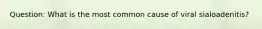 Question: What is the most common cause of viral sialoadenitis?