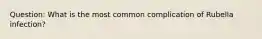 Question: What is the most common complication of Rubella infection?