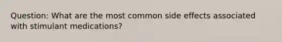 Question: What are the most common side effects associated with stimulant medications?