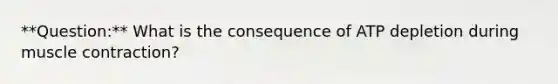 **Question:** What is the consequence of ATP depletion during muscle contraction?