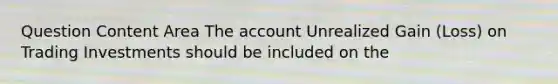 Question Content Area The account Unrealized Gain (Loss) on Trading Investments should be included on the