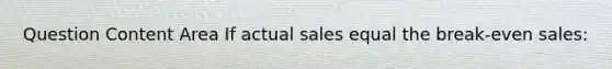 Question Content Area If actual sales equal the break-even sales: