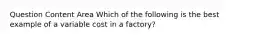 Question Content Area Which of the following is the best example of a variable cost in a factory?