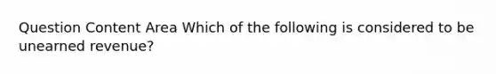 Question Content Area Which of the following is considered to be unearned revenue?