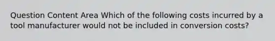 Question Content Area Which of the following costs incurred by a tool manufacturer would not be included in conversion costs?