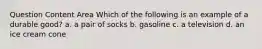 Question Content Area Which of the following is an example of a durable good? a. a pair of socks b. gasoline c. a television d. an ice cream cone