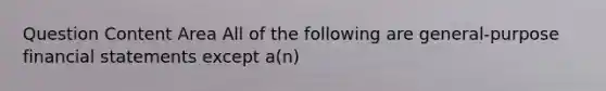 Question Content Area All of the following are general-purpose financial statements except a(n)