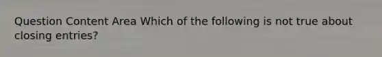 Question Content Area Which of the following is not true about closing entries?