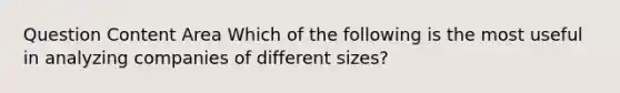 Question Content Area Which of the following is the most useful in analyzing companies of different sizes?