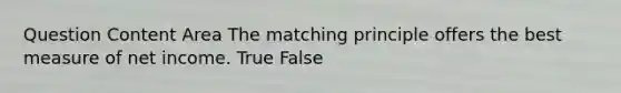 Question Content Area The matching principle offers the best measure of net income. True False