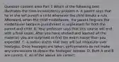 Question content area Part 1 Which of the following best illustrates the time-inconsistency problem A. A parent says that he or she will punish a child whenever the child breaks a rule.​ Afterward, when the child​ misbehaves, the parent forgives the misbehavior because punishment is unpleasant for both the parent and child. B. Your professor says that this course will end with a final exam. After you have studied and learned all the​ material, you are surprised to find the exam easier than you expected. C. A nation states that they will not negotiate over hostages. Once hostages are​ taken, policymakers do not make any concessions to obtain the​ hostages' release. D. Both A and B are correct. E. All of the above are correct.